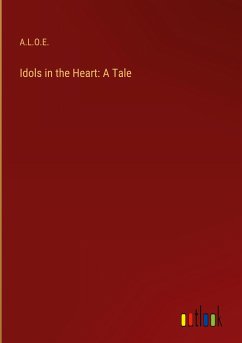 Idols in the Heart: A Tale - A. L. O. E.