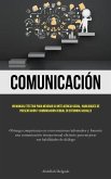 Comunicación: Un manual efectivo para mejorar su inteligencia social, habilidades de presentación y comunicación verbal en entornos
