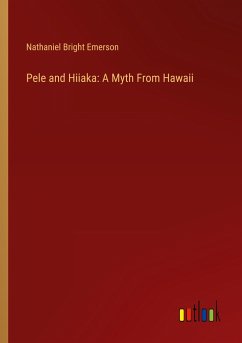 Pele and Hiiaka: A Myth From Hawaii - Emerson, Nathaniel Bright