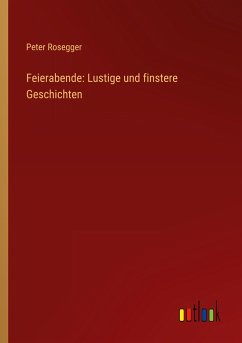 Feierabende: Lustige und finstere Geschichten - Rosegger, Peter