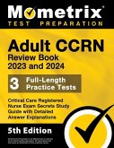 Adult Ccrn Review Book 2023 and 2024 - 3 Full-Length Practice Tests, Critical Care Registered Nurse Exam Secrets Study Guide with Detailed Answer Expl