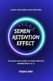 Semen Retention Effect-The Science and Secrets of Semen Retention-Brahmacharya Vol-3 (eBook, ePUB)