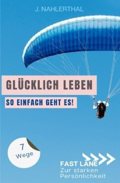 Ja, es gibt einen Ort, an dem das Glück wohnt! 7 Wege zum ankommen und glücklich werden - Nahlerthal, J.