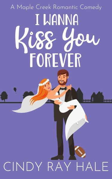 I Wanna Kiss You Forever (Maple Creek Romantic Comedy, #5) (eBook, ePUB) I Wanna Kiss You Forever (Maple Creek Romantic Comedy, #5) (eBook, ePUB)