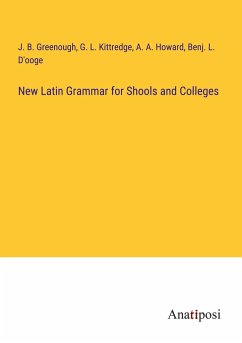 New Latin Grammar for Shools and Colleges - Greenough, J. B.; Kittredge, G. L.; Howard, A. A.; D'Ooge, Benj. L.