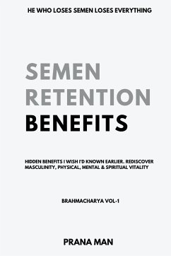 Semen Retention Benefits- Hidden Benefits I Wish I'd Known Earlier. Rediscover Masculinity, Physical, Mental & Spiritual Vitality-Brahmacharya Vol-1 - Man, Prana