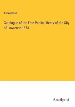 Catalogue of the Free Public Library of the City of Lawrence 1873 - Anonymous