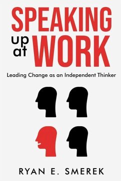 Speaking Up at Work: Leading Change as an Independent Thinker - Smerek, Ryan