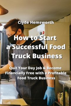 How to Start a Successful Food Truck Business: Quit Your Day Job & Become Financially Free With a Profitable Food Truck Business - Hemsworth, Clyde