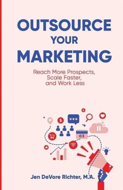 Outsource Your Marketing: Reach More Prospects, Scale Faster, and Work Less - DeVore Richter, Jen