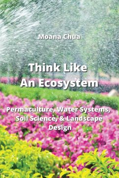 Think Like An Ecosystem: Permaculture, Water Systems, Soil Science, & Landscape Design - Chua, Moana