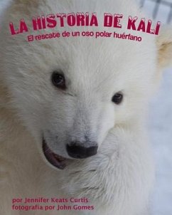 La Historia de Kali: El Rescate de Un Oso Polar Huérfano - Curtis, Jennifer Keats
