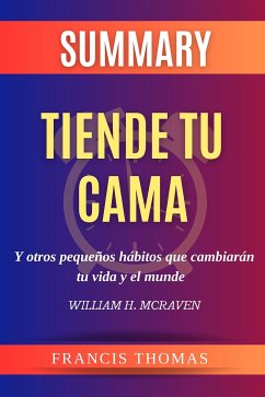 Resume de Tiende Tu Cama y Otros Pequeños Hábitos Que Cambiarán tu Vida y El Mundo por William H. Mcraven (eBook, ePUB) - francis, thomas