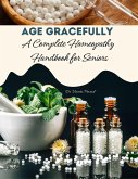 Age Gracefully : A Complete Homeopathy Handbook for Seniors (eBook, ePUB) Age Gracefully : A Complete Homeopathy Handbook for Seniors (eBook, ePUB)