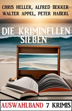 Die kriminellen Sieben: Auswahlband 7 Krimis (eBook, ePUB) - Bekker, Alfred; Appel, Walter; Haberl, Peter; Heller, Chris