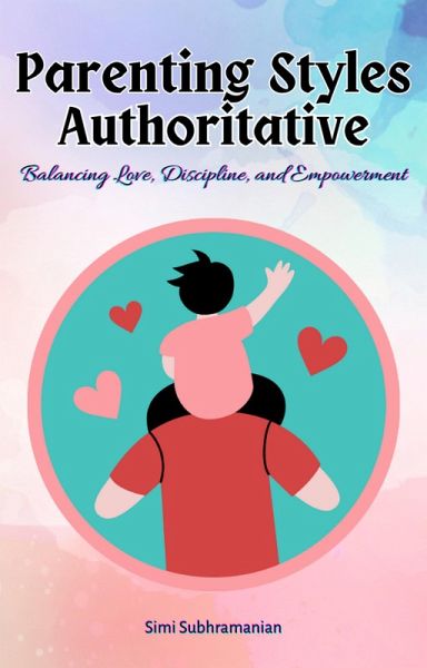 Parenting Styles Authoritative: Balancing Love, Discipline, and Empowerment (eBook, ePUB)