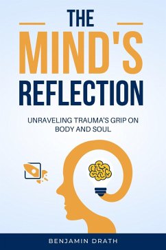 The Mind's Reflection : Unraveling trauma's grip on body and soul (eBook, ePUB) - Drath, Benjamin