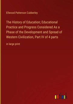 The History of Education; Educational Practice and Progress Considered As a Phase of the Development and Spread of Western Civilization, Part IV of 4 parts
