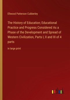 The History of Education; Educational Practice and Progress Considered As a Phase of the Development and Spread of Western Civilization, Parts I, II and III of 4 parts