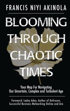 Blooming Through Chaotic Times Your Map For Navigating Our Uncertain, Complex and Turbulent Age - Akinola, Francis Niyi