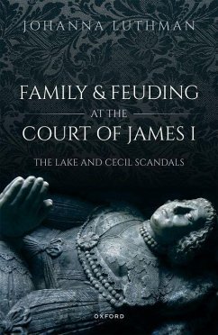 Family and Feuding at the Court of James I - Luthman, Dr Johanna (Professor of History, Professor of History, Uni