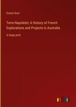 Terre Napoleón; A History of French Explorations and Projects in Australia - Scot, Ernest