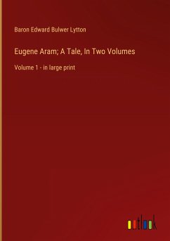 Eugene Aram; A Tale, In Two Volumes