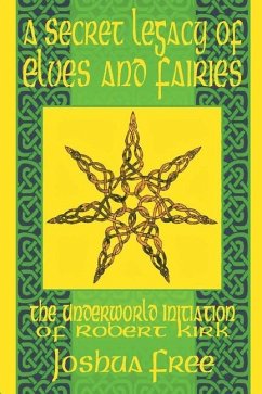 A Secret Legacy of Elves and Faeries: The Otherworld Initiation of Robert Kirk - Free, Joshua