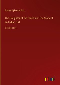 The Daughter of the Chieftain; The Story of an Indian Girl - Ellis, Edward Sylvester