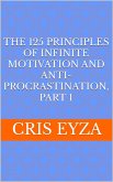 The 125 Principles of Infinite Motivation and Anti-Procrastination, Part 1: Be motivated, defeat procrastination, be disciplined, be mentally strong, productive, effective with psychology (eBook, ePUB)