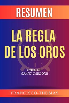 Resumen de La Regla De Oros De Los Negocios por Grant Cardone (eBook, ePUB) - Francisco, Thomas