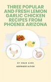 Three Popular and Fresh Lemon Garlic Chicken Recipes from Phoenix Arizona (eBook, ePUB)