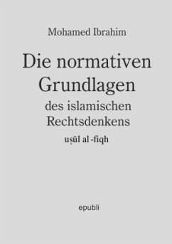 Die normativen Grundlagen des Islamischen Rechtsdenkens - Ibrahim, Mohamed