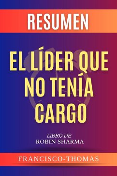 Resumen De El Lider Que No Tenia Cargo por Robin Sharma (The Leader Who Had No Title Spanish Summary) (eBook, ePUB) - francisco, thomas