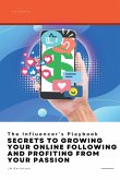 The Influencer's Playbook: Secrets to Growing Your Online Following and Profiting From Your Passion