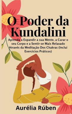 O Poder da Kundalini: Aprenda a Expandir a sua Mente, a Curar o seu Corpo e a Sentir-se Mais Relaxado Através da Meditação Dos Chakras (Incl - Rúben, Aurélia