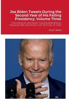 Joe Biden Tweets During the Second Year of His Failing Presidency, Volume Three - Zeolla, Gary F Joe Biden Tweets During the Second Year of His Failing Presidency, Volume Three - Zeolla, Gary F