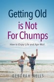 Getting Old Is Not For Chumps: How To Enjoy Life and Age Well