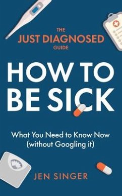 The Just Diagnosed Guide: How to Be Sick - Singer, Jen