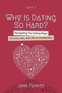 Why Is Dating So Hard?: Navigating The Dating Maze of Love, Lies, and Life's Complexities - Parker, Jane