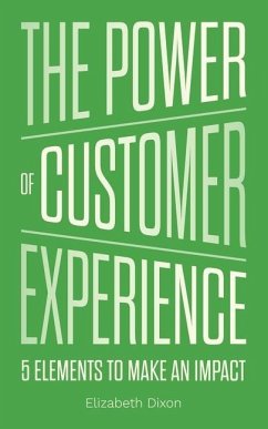 The Power of Customer Experience: 5 Elements To Make An Impact - Dixon, Elizabeth