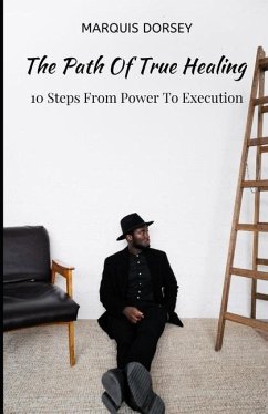 The Path of True Healing: 10 Steps From Power To Execution. - Dorsey, Marquis