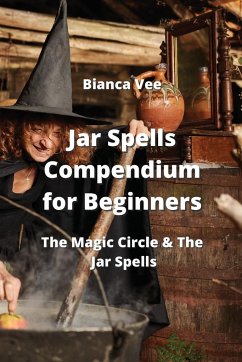 Jar Spells Compendium for Beginners: The Magic Circle & The Jar Spells - Vee, Bianca