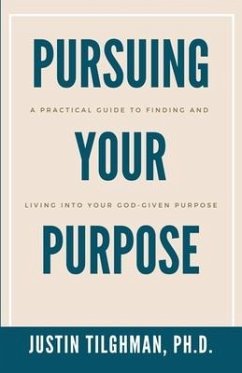 Pursuing Your Purpose: A Practical Guide to Finding and Living Into Your God-given Purpose - Tilghman, Justin