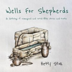 Wells For Shepherds: An Anthology of reimagined and retold Bible stories and truths - Stok, Hetty