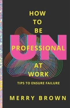 How to Be Unprofessional at Work: Tips to Ensure Failure - Brown, Merry