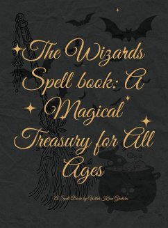 The Wizards' Spell book: A Magical Treasury for All Ages: Unleash Your Inner Wizard: Enchanting Spells and Adventures for Wielders of Magic - Ghatora, Kiran