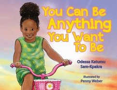 You Can Be Anything You Want To Be - Sam-Kpakra, Odessa K; Weber, Penny