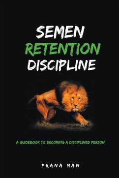 Semen Retention Discipline-A Guidebook to Becoming a Disciplined Person - Man, Prana