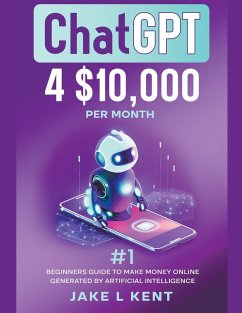 ChatGPT 4 $10,000 per Month #1 Beginners Guide to Make Money Online Generated by Artificial Intelligence - Kent, Jake L